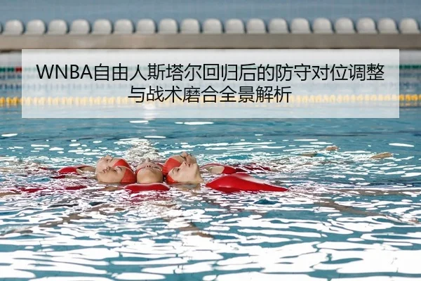 WNBA自由人斯塔尔回归后的防守对位调整与战术磨合全景解析